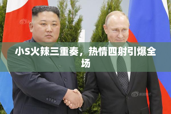 小S火辣三重奏，热情四射引爆全场