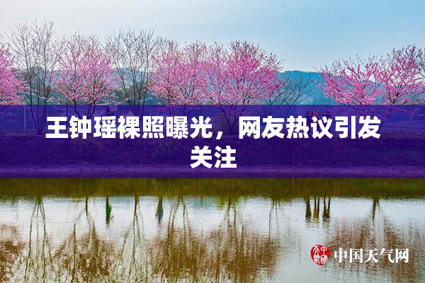 王钟瑶裸照曝光，网友热议引发关注