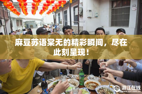 麻豆苏语棠无的精彩瞬间，尽在此刻呈现！