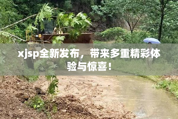 xjsp全新发布，带来多重精彩体验与惊喜！