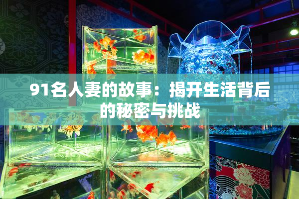 91名人妻的故事：揭开生活背后的秘密与挑战
