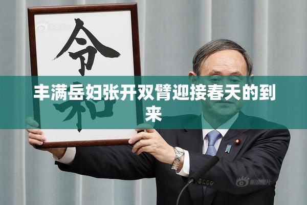 丰满岳妇张开双臂迎接春天的到来