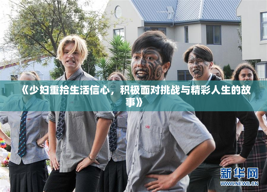 《少妇重拾生活信心，积极面对挑战与精彩人生的故事》