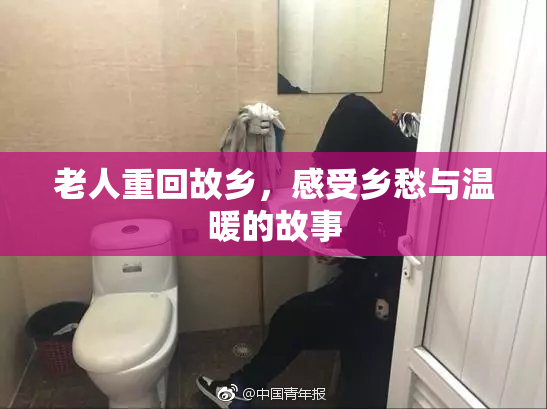 老人重回故乡，感受乡愁与温暖的故事