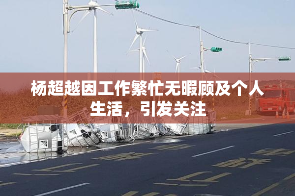 杨超越因工作繁忙无暇顾及个人生活，引发关注