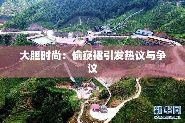 大胆时尚：偷窥裙引发热议与争议