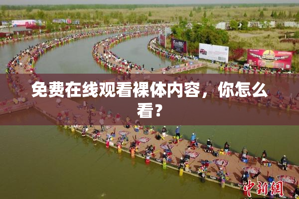 免费在线观看裸体内容，你怎么看？