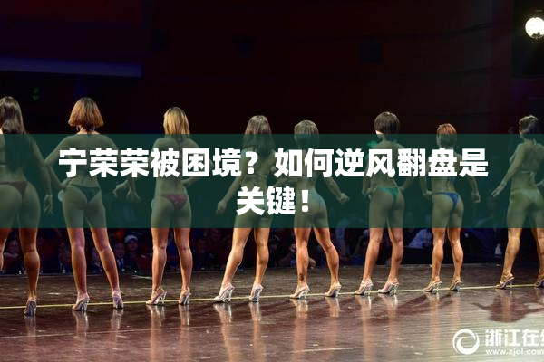 宁荣荣被困境？如何逆风翻盘是关键！