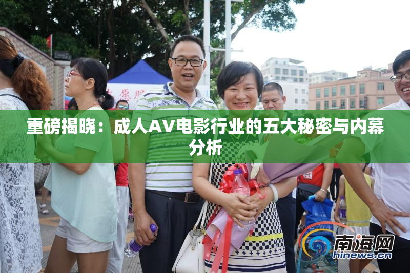 重磅揭晓：成人AV电影行业的五大秘密与内幕分析