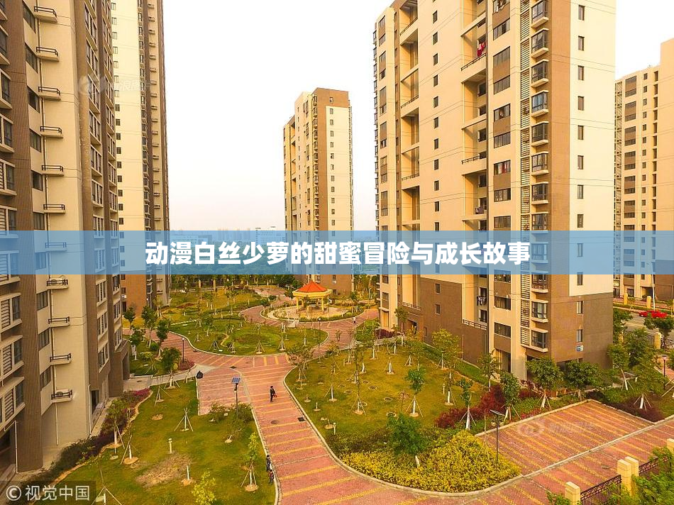 动漫白丝少萝的甜蜜冒险与成长故事