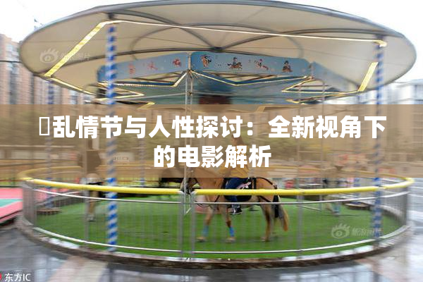 婬乱情节与人性探讨：全新视角下的电影解析