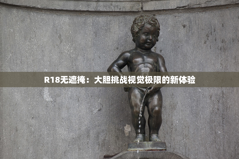 R18无遮掩：大胆挑战视觉极限的新体验