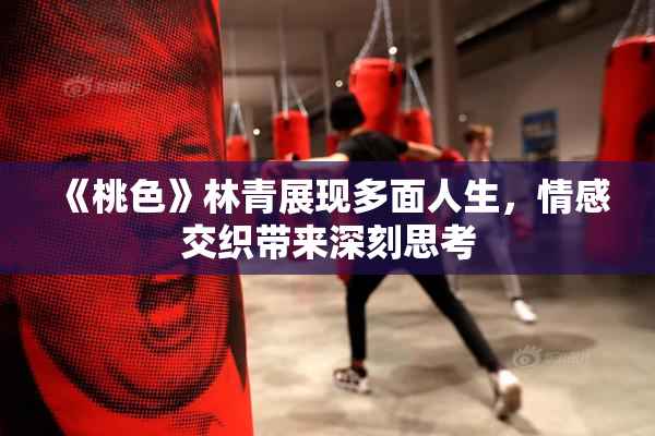 《桃色》林青展现多面人生，情感交织带来深刻思考