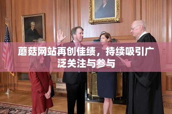 蘑菇网站再创佳绩，持续吸引广泛关注与参与