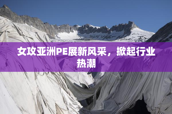 女攻亚洲PE展新风采，掀起行业热潮