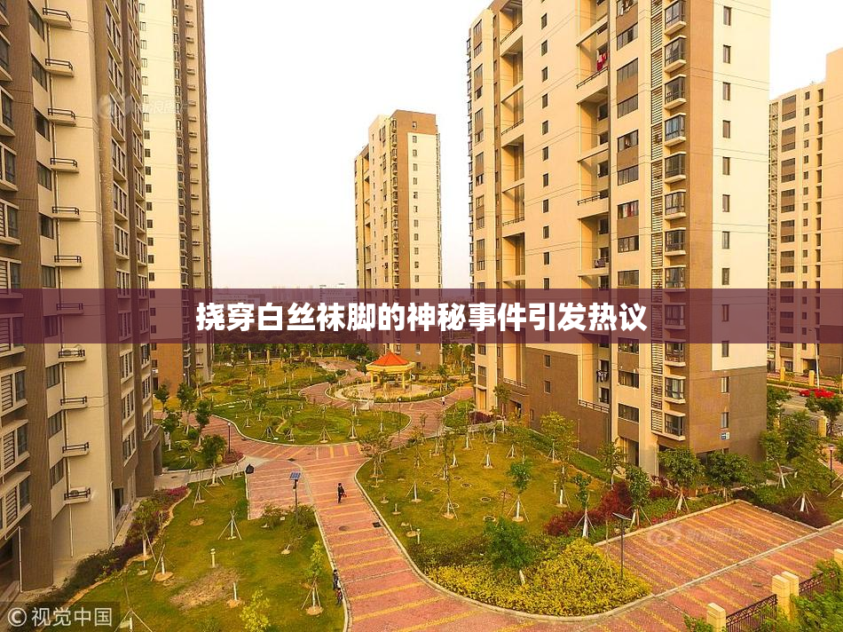 挠穿白丝袜脚的神秘事件引发热议