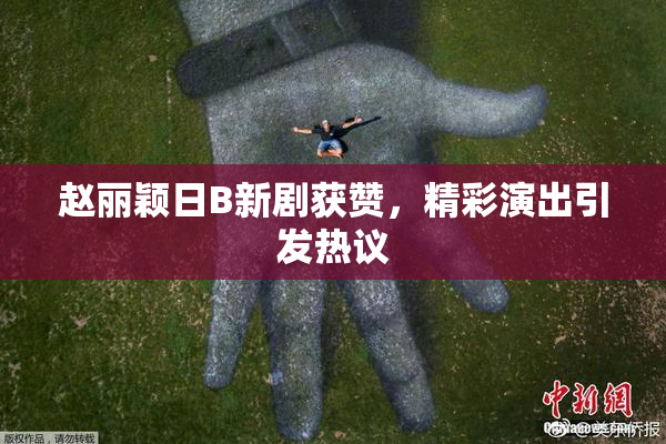赵丽颖日B新剧获赞，精彩演出引发热议