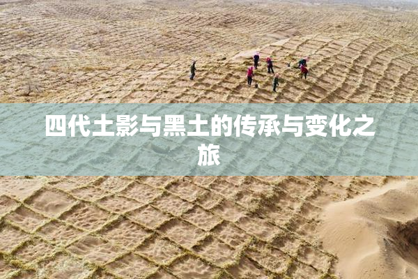 四代土影与黑土的传承与变化之旅