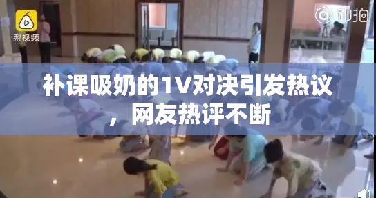 补课吸奶的1V对决引发热议，网友热评不断
