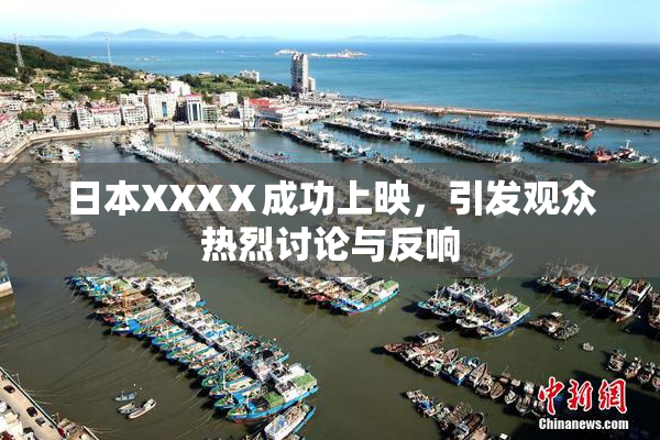 日本XXXⅩ成功上映，引发观众热烈讨论与反响