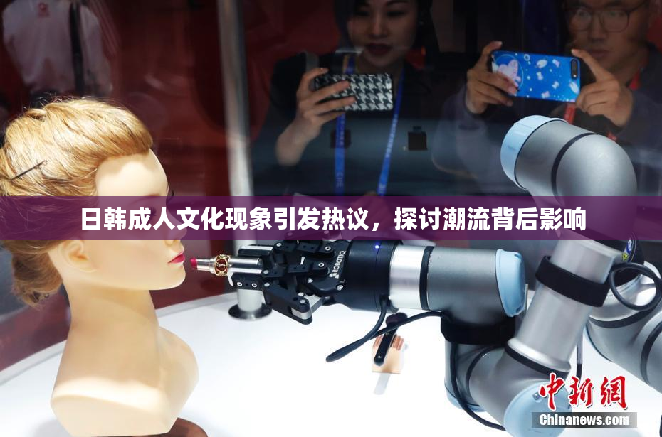 日韩成人文化现象引发热议，探讨潮流背后影响