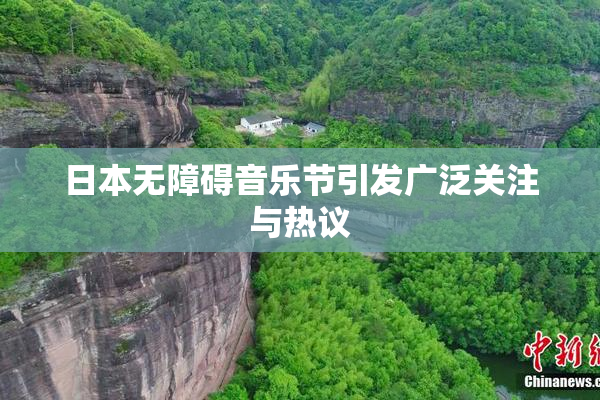 日本无障碍音乐节引发广泛关注与热议
