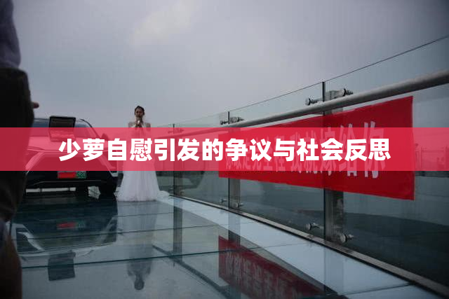少萝自慰引发的争议与社会反思