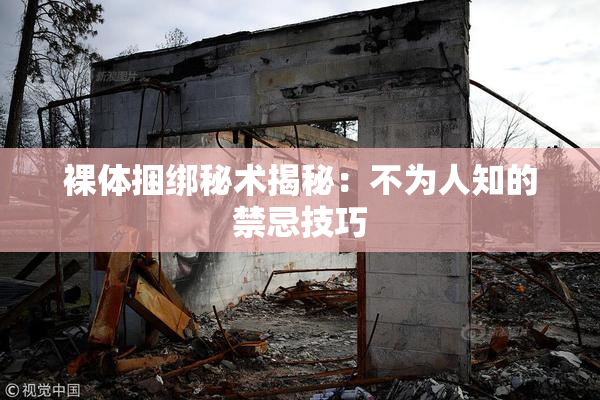 裸体捆绑秘术揭秘：不为人知的禁忌技巧