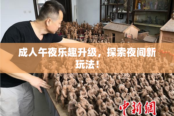 成人午夜乐趣升级，探索夜间新玩法！