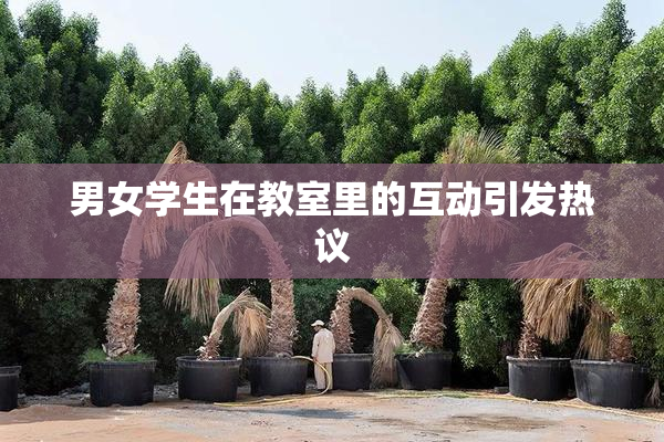 男女学生在教室里的互动引发热议