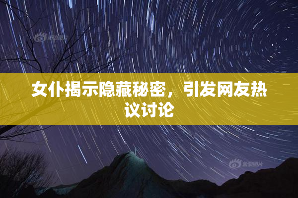女仆揭示隐藏秘密，引发网友热议讨论