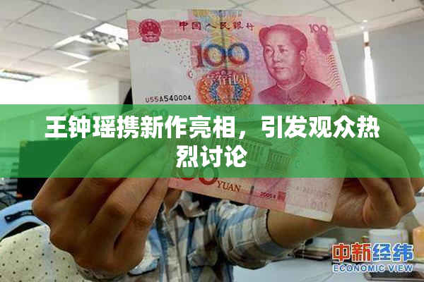王钟瑶携新作亮相，引发观众热烈讨论