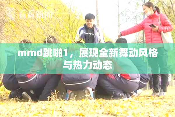 mmd跳啪1，展现全新舞动风格与热力动态