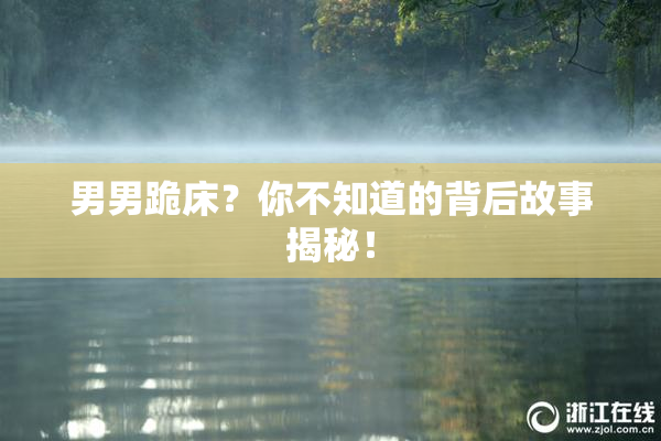 男男跪床？你不知道的背后故事揭秘！