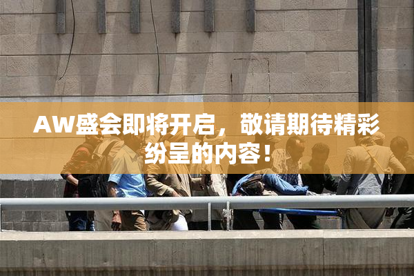 AW盛会即将开启，敬请期待精彩纷呈的内容！