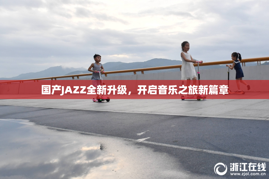 国产JAZZ全新升级，开启音乐之旅新篇章