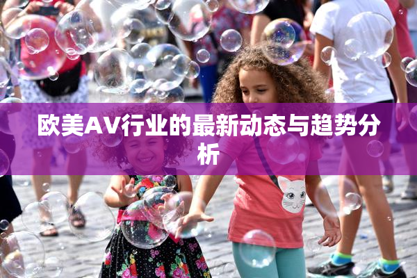 欧美AV行业的最新动态与趋势分析