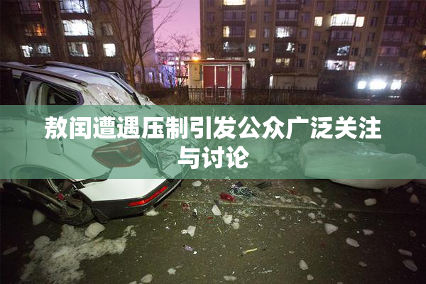 敖闰遭遇压制引发公众广泛关注与讨论