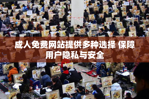 成人免费网站提供多种选择 保障用户隐私与安全