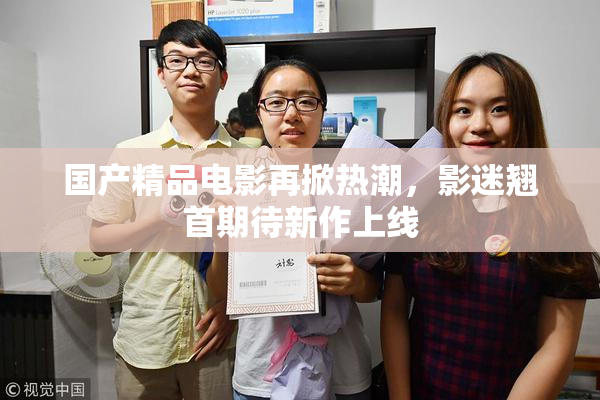 国产精品电影再掀热潮，影迷翘首期待新作上线