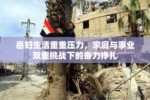 岳妇生活重重压力，家庭与事业双重挑战下的奋力挣扎