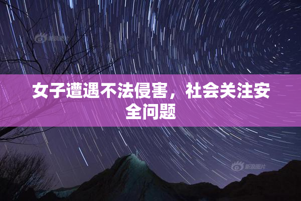 女子遭遇不法侵害，社会关注安全问题