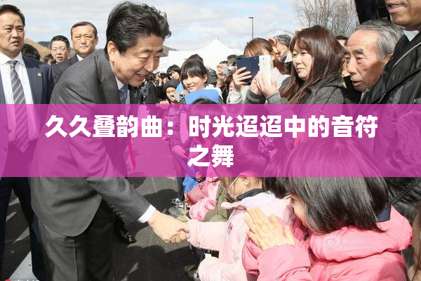 久久叠韵曲：时光迢迢中的音符之舞