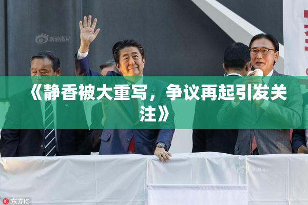 《静香被大重写，争议再起引发关注》