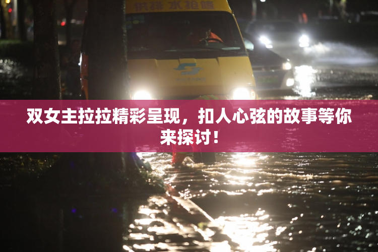 双女主拉拉精彩呈现，扣人心弦的故事等你来探讨！