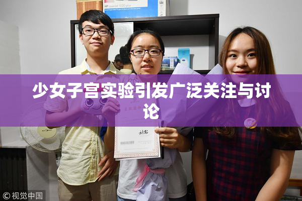 少女子宫实验引发广泛关注与讨论