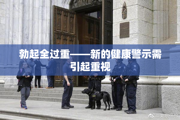 勃起全过重——新的健康警示需引起重视