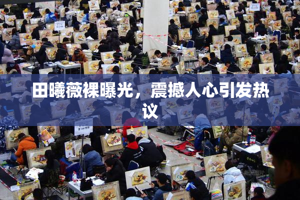 田曦薇裸曝光，震撼人心引发热议