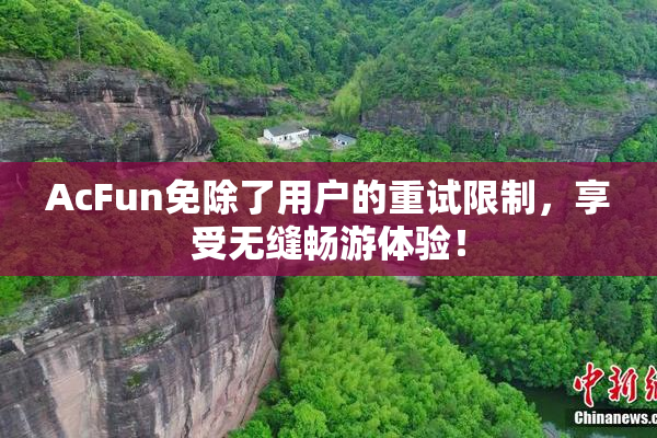 AcFun免除了用户的重试限制，享受无缝畅游体验！