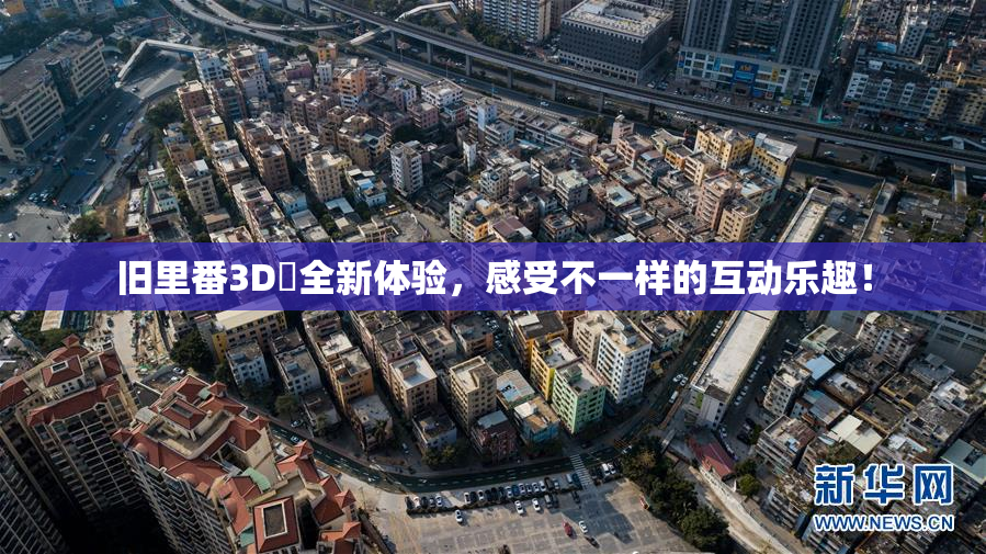 旧里番3D姉全新体验，感受不一样的互动乐趣！